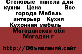 Стеновые  панели для кухни › Цена ­ 1 400 - Все города Мебель, интерьер » Кухни. Кухонная мебель   . Магаданская обл.,Магадан г.